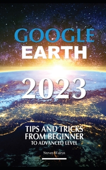 Paperback Google Earth 2023: Tips and Tricks From Beginner Top Advanced Level Book