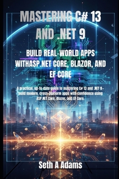 MASTERING C# 13 AND .NET 9: BUILD REAL-WORLD APPS WITHASP.NET CORE, BLAZOR, AND EF CORE