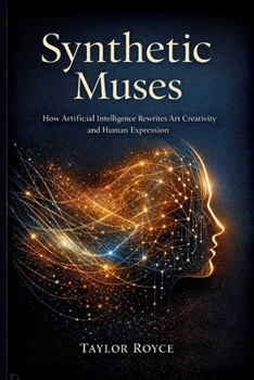 Synthetic Muses: How Artificial Intelligence Rewrites Art Creativity and Human Expression (Books on Tech)