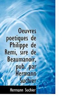 Oeuvres Po?tiques de Philippe de Remi, Sire de Beaumanoir, Pub Par Hermann Suchier