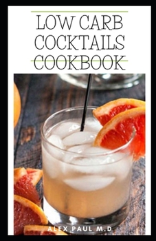 Paperback Low Carb Cocktails Cookbook: Comprehensive Guide Plus Healthy Low Carb Cocktails Recipes for Weight Loss and Controlling Diabetes Book