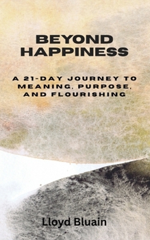 Beyond Happiness: A 21-Day Journey to Meaning, Purpose, and Flourishing
