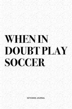 Paperback When In Doubt Play Soccer: A 6x9 Inch Diary Notebook Journal With A Bold Text Font Slogan On A Matte Cover and 120 Blank Lined Pages Makes A Grea Book