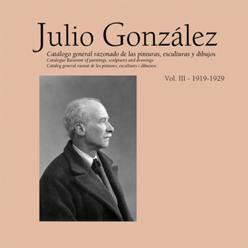 Hardcover Julio González: Complete Works Vol. III, 1919-1929 Book