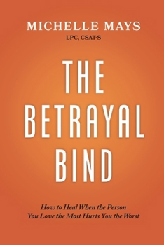 The Betrayal Bind: How to Heal When the Person You Love the Most Hurts You the Worst