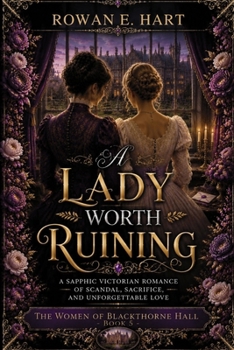 A Lady Worth Ruining: A Sapphic Victorian Romance of Scandal, Sacrifice, and Unforgettable Love (The Women of Blackthorne Hall: A Sapphic Victorian Romance Series)