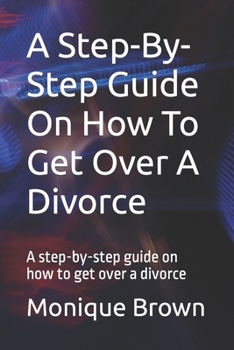 Paperback A Step-By-Step Guide On How To Get Over A Divorce: A step-by-step guide on how to get over a divorce Book