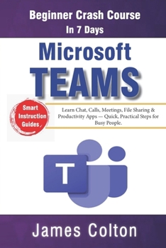 Paperback Microsoft Teams in 7 Days: Beginner Crash Course: Learn Chat, Calls, Meetings, File Sharing & Productivity Apps - Quick, Practical Steps for Busy Peop Book
