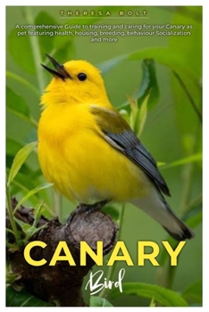 CANARY BIRD: A comprehensive Guide to training and caring for your canary as pet featuring health, housing, breeding, behaviour, socialization and more.