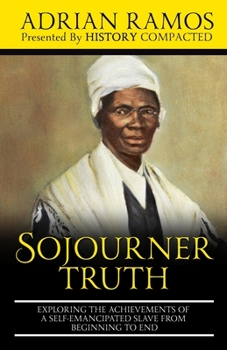 Paperback Sojourner Truth: Exploring the Achievements of a Self-Emancipated Slave from Beginning to End Book
