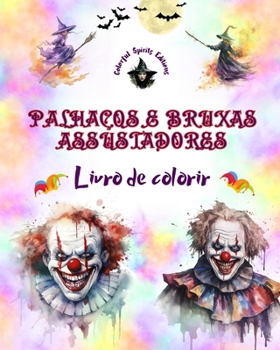 Palhaços e bruxas assustadores - Livro de colorir - As criaturas mais perturbadoras do Halloween: Uma coleção de designs aterrorizantes para estimular a criatividade dos adultos