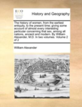 The history of women, from the earliest antiquity, to the present time; giving some account of almost every interesting particular concerning that ... M.D. In two volumes. Volume 2 of 2