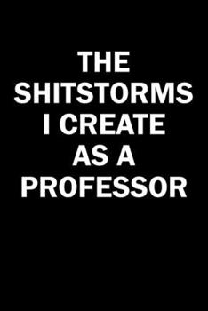 Paperback The Shitstorms I Create As A Professor: Funny gag gift for snarky sarcastic Professor - blank lined notebook Book