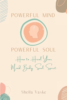 Paperback Powerful Mind Powerful Soul: How to Heal Your Mind, Body, Soul, Spirit Book