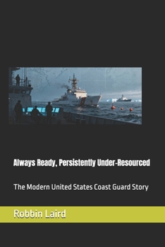 Always Ready, Persistently Under-Resourced: The Modern United States Coast Guard Story (Airpower and Maritime Force Modernization)