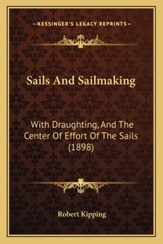 Sails and Sailmaking: With Draughting, and the Centre of Effort of the Sails; Also, Weights and Sizes of Ropes; Masting, Rigging, and Sails of Steam Vessels, Etc (Classic Reprint)