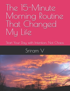 The 15-Minute Morning Routine That Changed My Life: Start Your Day with Intention, Not Chaos