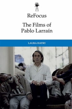 ReFocus: The Films of Pablo Larraín - Book  of the ReFocus: The International Directors Series