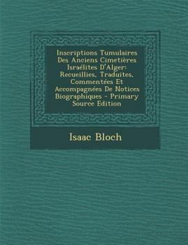 Paperback Inscriptions Tumulaires Des Anciens Cimetières Israélites D'Alger: Recueillies, Traduites, Commentées Et Accompagnées De Notices Biographiques [French] Book