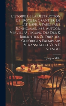 L'istoire De La Destruction De Troye La Grant Tr. De Lat. Impr. À Paris Par J. Bonhomme, 1484. Autogr. Vervielfältigung Des Der K. Bibliothek Zu ... Von E. Stengel