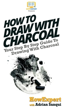 Hardcover How To Draw With Charcoal: Your Step By Step Guide To Drawing With Charcoal Book