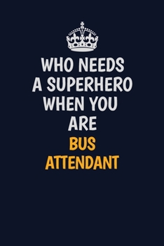 Paperback Who Needs A Superhero When You Are Bus Attendant: Career journal, notebook and writing journal for encouraging men, women and kids. A framework for bu Book