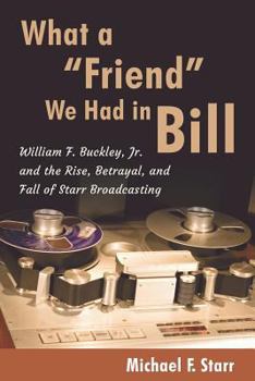 Paperback What a "Friend" We Had in Bill: William F. Buckley, Jr. and the Rise, Betrayal, and Fall of Starr Broadcasting Book