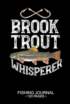 Brook Trout Whisperer Fishing Journal 120 Pages: 6"x 9'' Time Management Notebook Brook Trout Fish-ing Freshwater Game Fly Composition Notes Day Planner Notepad Log-Book Paper Sheets School