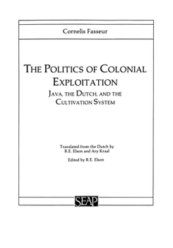 The Politics of Colonial Exploitation: Java, the Dutch, and the Cultivation System - Book #8 of the Studies on Southeast Asia