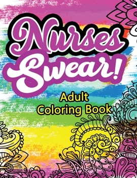 Paperback Nurses Swear! Adult Coloring Book: A Humorous Snarky & Unique Adult Coloring Book for Registered Nurses, Nurses Stress Relief and Mood Lifting book, N Book