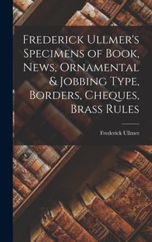 Frederick Ullmer's Specimens of Book, News, Ornamental & Jobbing Type, Borders, Cheques, Brass Rules - Scholar's Choice Edition