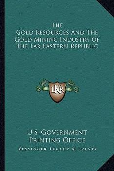 Paperback The Gold Resources And The Gold Mining Industry Of The Far Eastern Republic Book