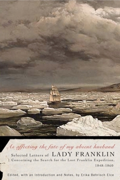 As Affecting the Fate of My Absent Husband: Selected Letters of Lady Franklin Concerning the Search for the Lost Franklin Expedition, 1848-1860