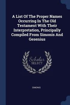 Paperback A List Of The Proper Names Occurring In The Old Testament With Their Interpretation, Principally Compiled From Simonis And Gesenius Book