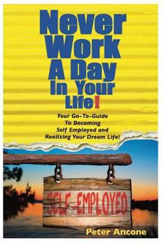 Paperback Never Work A Day In Your Life: A Guide To Becoming Self Employed and Realizing Your Dream Life! Book