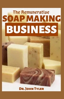 Paperback The Remunerative Soap Making Business: How to maximize profit making natural and nourishing soaps Book