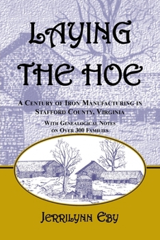 Laying the Hoe: A Century of Iron Manufacturing in Stafford County, Virginia--With genealogical notes on over 300 families.