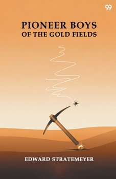 Pioneer Boys of the Gold Fields: Or, the Nugget Hunters of '49...