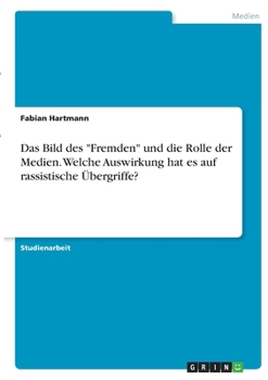 Das Bild des Fremden und die Rolle der Medien. Welche Auswirkung hat es auf rassistische �bergriffe?