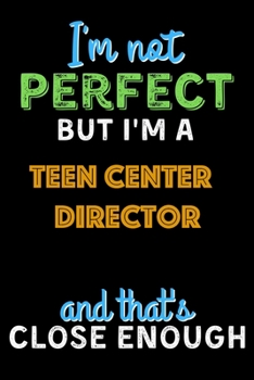 Paperback I'm Not Perfect But I'm a Teen Center Director And That's Close Enough - Teen Center Director Notebook And Journal Gift Ideas: Lined Notebook / Journa Book