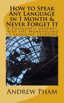 Paperback How to Speak Any Language in 1 Month & Never Forget It: A Polyglot's Journey Into the Wonderland of Language Learning Book