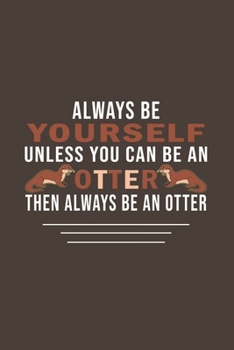 Always Be Yourself Unless Can Be A Otter Then Always Be A Otter: Funny Gifts For Otter and Animal Lovers- Notebook, Planner Or Journal For Writing ... To Write In for School, Kids & Students
