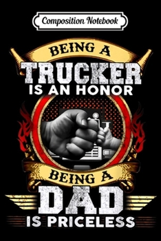 Composition Notebook: Being A Trucker Is An Honor Being A Dad Is Priceless  Journal/Notebook Blank Lined Ruled 6x9 100 Pages