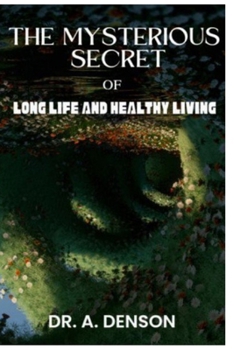 THE MYSTERIOUS SECRET OF LONG LIFE AND HEALTHY LIVING: HOW TO LIVE LONG AND HEALTHY