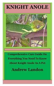 Paperback Knight Anole: Comprehensive Care Guide On Everything You Need To Know About Knight Anole As A Pet Book