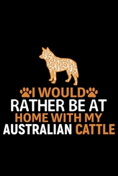 Paperback I Would Rather Be at Home with My Australian Cattle: Cool Australian Cattle Dog Journal Notebook - Australian Cattle Puppy Lover Gifts - Funny Austral Book