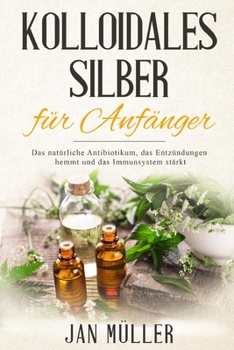 Paperback Kolloidales Silber für Anfänger: Das natürliche Antibiotikum, das Entzündungen hemmt und das Immunsystem stärkt. [German] Book