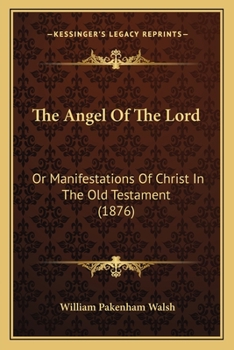 The Angel Of The Lord: Or Manifestations Of Christ In The Old Testament