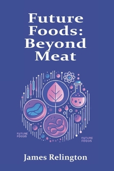 Future Foods: Beyond Meat – Investigating Lab-Grown Meat, Alternative Proteins, and Sustainable Food Innovations