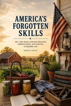 AMERICA'S FORGOTTEN SKILLS: 150+ Lost Skills Our Grandparents Passed Down for Hard Times, Homesteading, Food Preservation, Frugal Living, and Self-Reliance (THE PRACTICAL SELF-RELIANCE SERIES)
